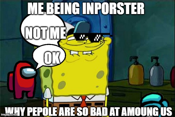 funney | ME BEING INPORSTER; NOT ME; OK; WHY PEPOLE ARE SO BAD AT AMOUNG US | image tagged in memes,don't you squidward | made w/ Imgflip meme maker