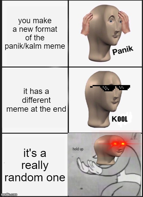 so i tried a new format for this meme | you make a new format of the panik/kalm meme; it has a different meme at the end; OOL; it's a really random one | image tagged in memes,panik kalm panik | made w/ Imgflip meme maker