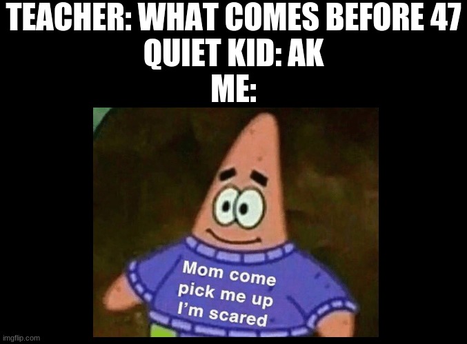 JustUrOrdinaryDay | TEACHER: WHAT COMES BEFORE 47
QUIET KID: AK
ME: | image tagged in funny,kid,ak47 | made w/ Imgflip meme maker