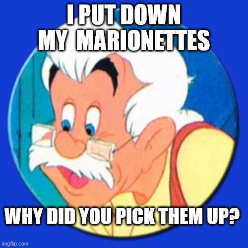 I PUT DOWN MY  MARIONETTES; WHY DID YOU PICK THEM UP? | image tagged in pinnochio | made w/ Imgflip meme maker