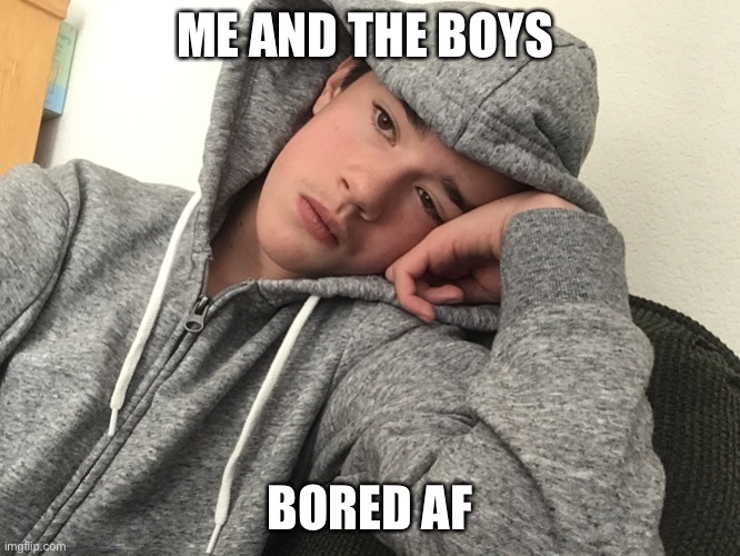 ME AND THE BOYS; BORED AF | made w/ Imgflip meme maker
