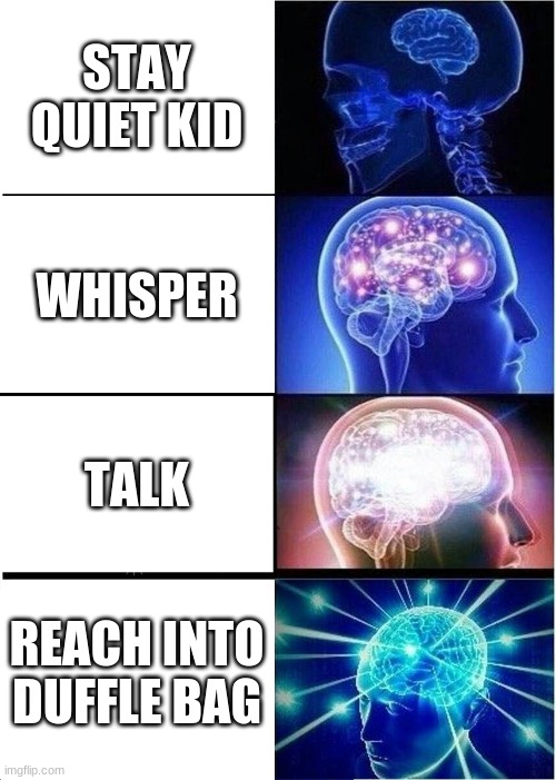 Evolution of the Quiet Kid | STAY QUIET KID; WHISPER; TALK; REACH INTO DUFFLE BAG | image tagged in memes,expanding brain | made w/ Imgflip meme maker