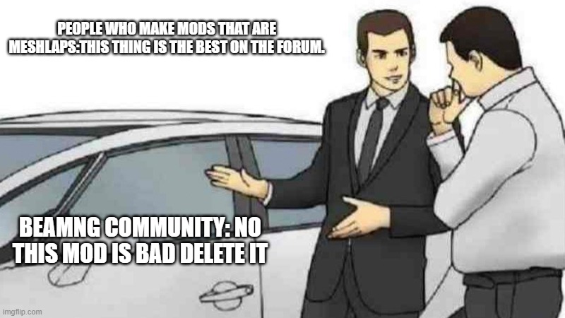 Car Salesman Slaps Roof Of Car Meme | PEOPLE WHO MAKE MODS THAT ARE MESHLAPS:THIS THING IS THE BEST ON THE FORUM. BEAMNG COMMUNITY: NO THIS MOD IS BAD DELETE IT | image tagged in memes,car salesman slaps roof of car | made w/ Imgflip meme maker