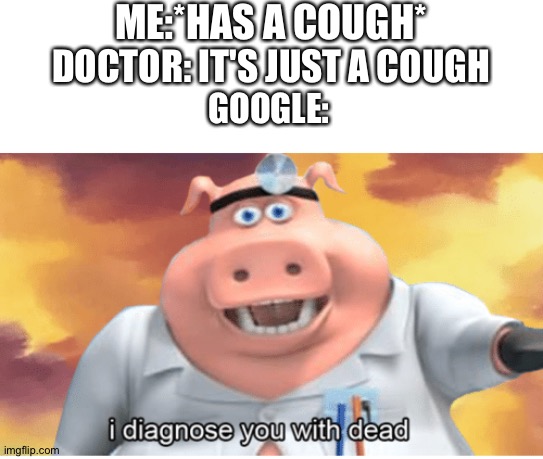 I diagnose you with dead | ME:*HAS A COUGH*; DOCTOR: IT'S JUST A COUGH; GOOGLE: | image tagged in i diagnose you with dead | made w/ Imgflip meme maker