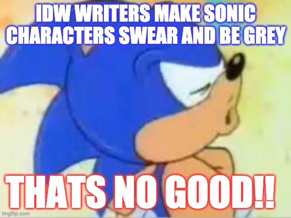 That’s no good | IDW WRITERS MAKE SONIC CHARACTERS SWEAR AND BE GREY; THATS NO GOOD!! | image tagged in sonic the hedgehog | made w/ Imgflip meme maker