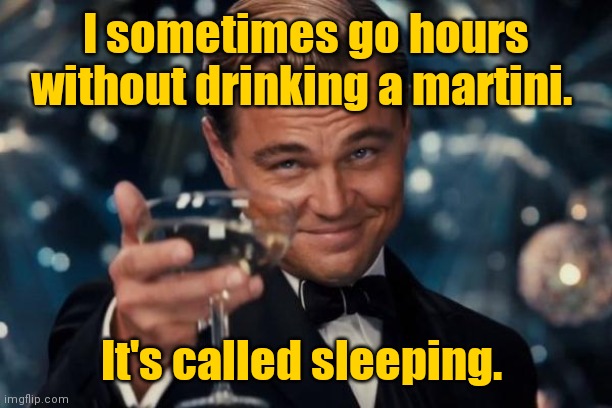 Does anyone read the title and tags? | I sometimes go hours without drinking a martini. It's called sleeping. | image tagged in memes,leonardo dicaprio cheers,sortoffunny | made w/ Imgflip meme maker
