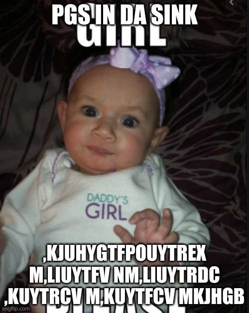 PGS IN DA SINK; ,KJUHYGTFPOUYTREX M,LIUYTFV NM,LIUYTRDC ,KUYTRCV M,KUYTFCV MKJHGB | image tagged in baby,fun | made w/ Imgflip meme maker