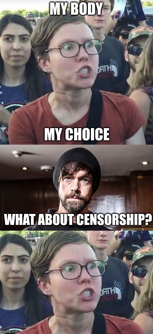 Take My Brain! | MY BODY; MY CHOICE; WHAT ABOUT CENSORSHIP? | image tagged in triggered liberal,jack dorsey,censorship | made w/ Imgflip meme maker