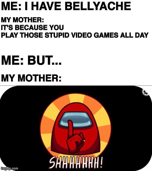 Shhhh |  MY MOTHER: IT'S BECAUSE YOU PLAY THOSE STUPID VIDEO GAMES ALL DAY | image tagged in among us,video games,memes,phone,funny,games | made w/ Imgflip meme maker