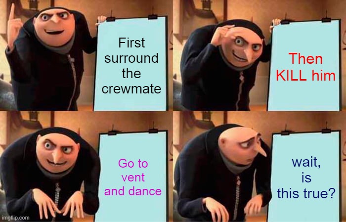 Gru's Plan Meme | First surround the crewmate; Then KILL him; Go to vent and dance; wait, is this true? | image tagged in memes,gru's plan,among us tips,games_king stream | made w/ Imgflip meme maker