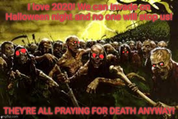 Zombie invasion | I love 2020! We can invade on Halloween night and no one will stop us! THEY'RE ALL PRAYING FOR DEATH ANYWAY! | image tagged in zombie,invasion,2020 sucks,apocalypse | made w/ Imgflip meme maker