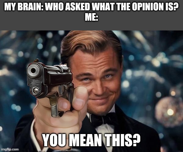 Leonardo Dicaprio Gun | MY BRAIN: WHO ASKED WHAT THE OPINION IS?
ME: YOU MEAN THIS? | image tagged in leonardo decaprio gun | made w/ Imgflip meme maker