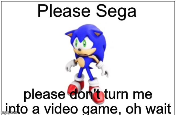 surprised there aren't many Please Sega memes in imgflip! | please don't turn me into a video game, oh wait | image tagged in please sega,sonic the hedgehog,sega,memes,funny | made w/ Imgflip meme maker