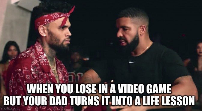 Chris Brown annoyed | WHEN YOU LOSE IN A VIDEO GAME BUT YOUR DAD TURNS IT INTO A LIFE LESSON | image tagged in chris brown,drake,no guidance | made w/ Imgflip meme maker