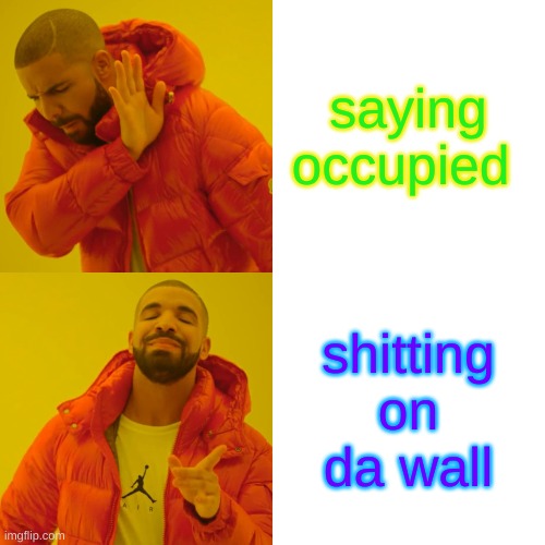 Drake Hotline Bling Meme | saying occupied shitting on da wall | image tagged in memes,drake hotline bling | made w/ Imgflip meme maker