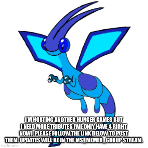 I’M HOSTING ANOTHER HUNGER GAMES BUT I NEED MORE TRIBUTES (WE ONLY HAVE 4 RIGHT NOW). PLEASE FOLLOW THE LINK BELOW TO POST THEM. UPDATES WILL BE IN THE MS_MEMER_GROUP STREAM. | made w/ Imgflip meme maker