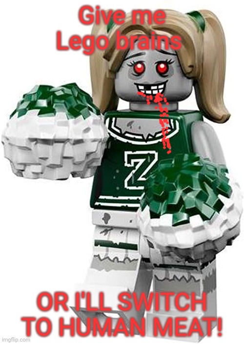 Lego zombie! | Give me Lego brains; OR I'LL SWITCH TO HUMAN MEAT! | image tagged in lego,zombies,happy,halloween,cheerleaders | made w/ Imgflip meme maker