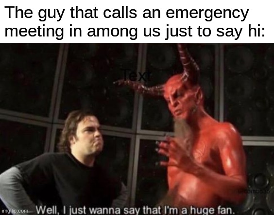 Know Your Meme Well, I Just Wanna Say That I'm A Huge Fan | The guy that calls an emergency meeting in among us just to say hi: | image tagged in know your meme well i just wanna say that i'm a huge fan | made w/ Imgflip meme maker