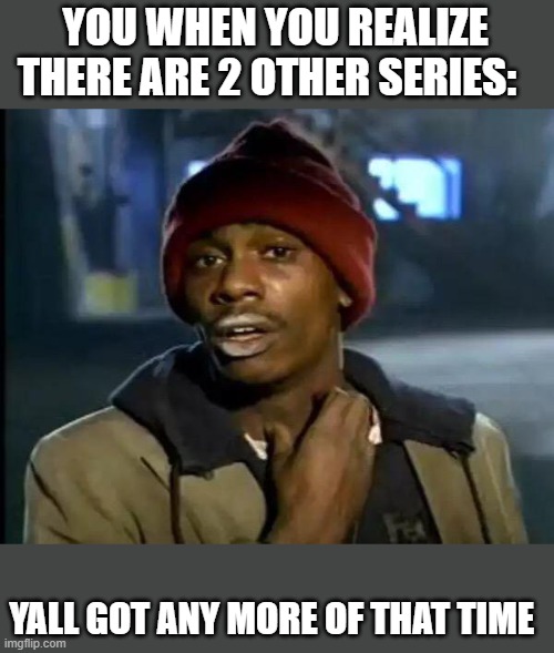 Y'all Got Any More Of That Meme | YOU WHEN YOU REALIZE THERE ARE 2 OTHER SERIES: YALL GOT ANY MORE OF THAT TIME | image tagged in memes,y'all got any more of that | made w/ Imgflip meme maker