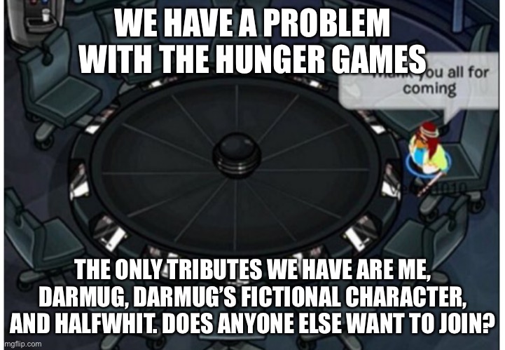If not I’m gonna have a battle of the memes | WE HAVE A PROBLEM WITH THE HUNGER GAMES; THE ONLY TRIBUTES WE HAVE ARE ME, DARMUG, DARMUG’S FICTIONAL CHARACTER, AND HALFWHIT. DOES ANYONE ELSE WANT TO JOIN? | made w/ Imgflip meme maker