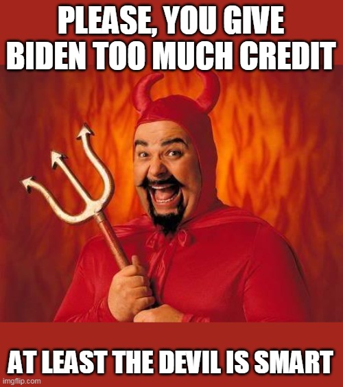 funny satan | PLEASE, YOU GIVE BIDEN TOO MUCH CREDIT AT LEAST THE DEVIL IS SMART | image tagged in funny satan | made w/ Imgflip meme maker