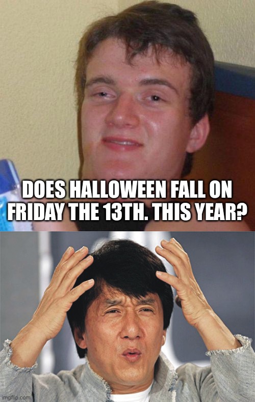 DOES HALLOWEEN FALL ON FRIDAY THE 13TH. THIS YEAR? | image tagged in stoned guy,jackie chan confused | made w/ Imgflip meme maker