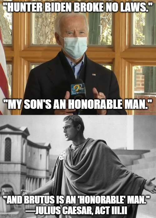 Shakespeare invents air quotes |  "HUNTER BIDEN BROKE NO LAWS."; "MY SON'S AN HONORABLE MAN."; "AND BRUTUS IS AN 'HONORABLE' MAN."
—JULIUS CAESAR, ACT III.II | image tagged in biden,hunter,laptop,julius caesar,shakespeare,election 2020 | made w/ Imgflip meme maker