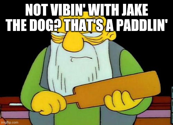 That's a paddlin' Meme | NOT VIBIN' WITH JAKE THE DOG? THAT'S A PADDLIN' | image tagged in memes,that's a paddlin' | made w/ Imgflip meme maker