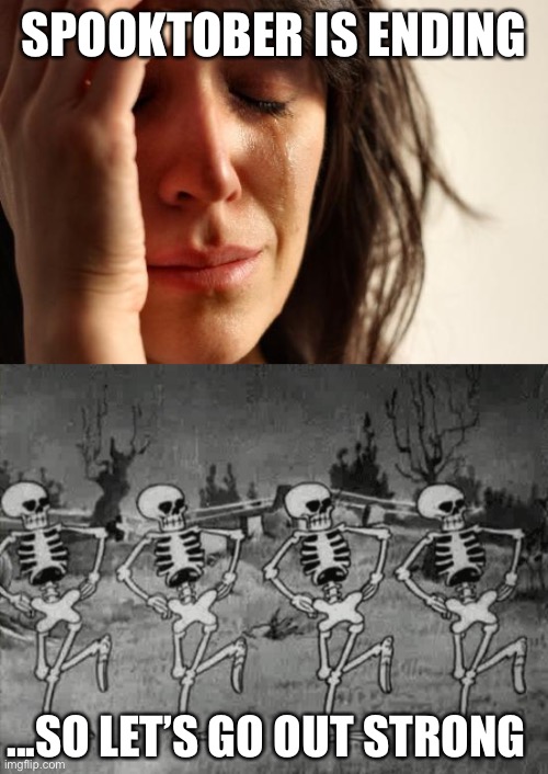 SPOOKTOBER IS ENDING; ...SO LET’S GO OUT STRONG | image tagged in memes,first world problems,spooky scary skeletons,spoopy,spooktober | made w/ Imgflip meme maker