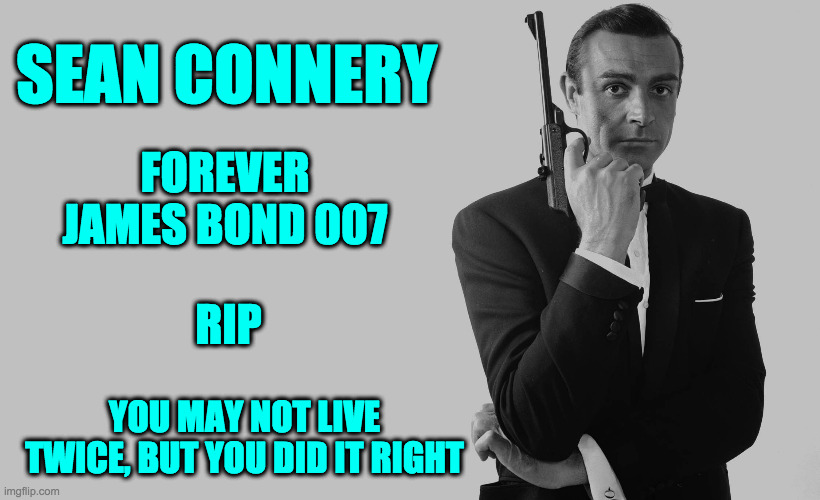 007 ALWAYS | SEAN CONNERY; FOREVER JAMES BOND 007; RIP; YOU MAY NOT LIVE TWICE, BUT YOU DID IT RIGHT | image tagged in sean connery | made w/ Imgflip meme maker