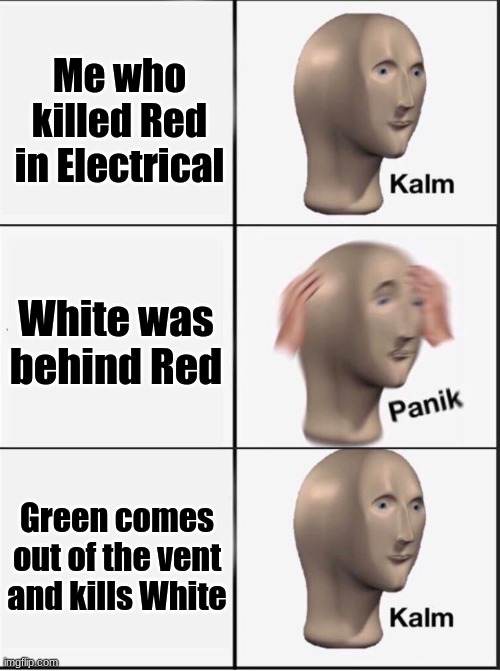 Impostor | Me who killed Red in Electrical; White was behind Red; Green comes out of the vent and kills White | image tagged in reverse kalm panik | made w/ Imgflip meme maker