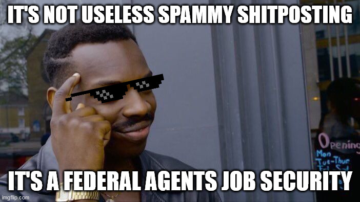 Roll Safe Think About It Meme | IT'S NOT USELESS SPAMMY SHITPOSTING; IT'S A FEDERAL AGENTS JOB SECURITY | image tagged in memes,roll safe think about it | made w/ Imgflip meme maker