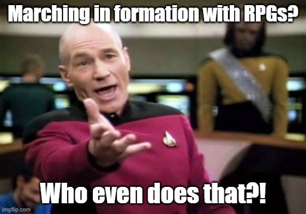 Picard Wtf Meme | Marching in formation with RPGs? Who even does that?! | image tagged in memes,picard wtf | made w/ Imgflip meme maker