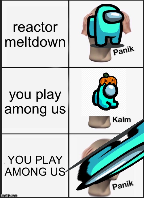 Panik Kalm Panik | reactor meltdown; you play among us; YOU PLAY AMONG US | image tagged in memes,panik kalm panik | made w/ Imgflip meme maker