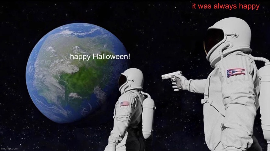 yay! Halloween | it was always happy; happy Halloween! | image tagged in memes,always has been,spooktober,halloween | made w/ Imgflip meme maker
