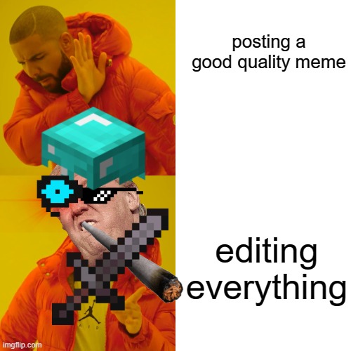 meme | posting a good quality meme; editing everything | image tagged in drake hotline bling | made w/ Imgflip meme maker