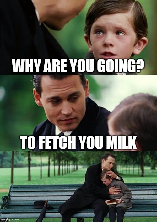 Finding Neverland Meme | WHY ARE YOU GOING? TO FETCH YOU MILK | image tagged in memes,finding neverland | made w/ Imgflip meme maker
