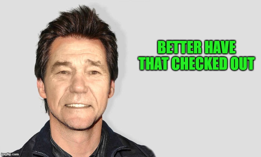 lou carey | BETTER HAVE THAT CHECKED OUT | image tagged in lou carey | made w/ Imgflip meme maker