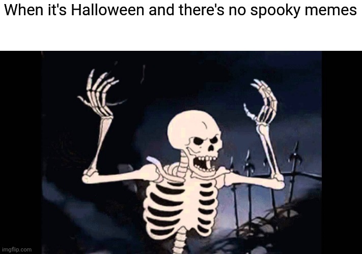 Spoopy | When it's Halloween and there's no spooky memes | image tagged in spooky skeleton,memes | made w/ Imgflip meme maker
