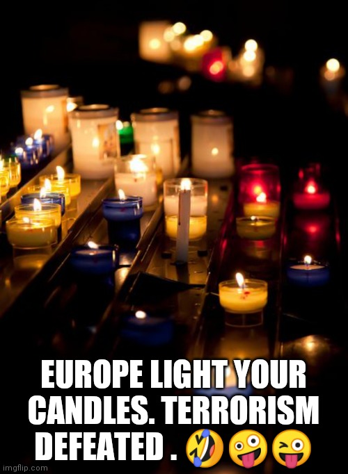 Seriously lighting candles ? | EUROPE LIGHT YOUR CANDLES. TERRORISM DEFEATED . 🤣🤪😜 | image tagged in candle,european union | made w/ Imgflip meme maker