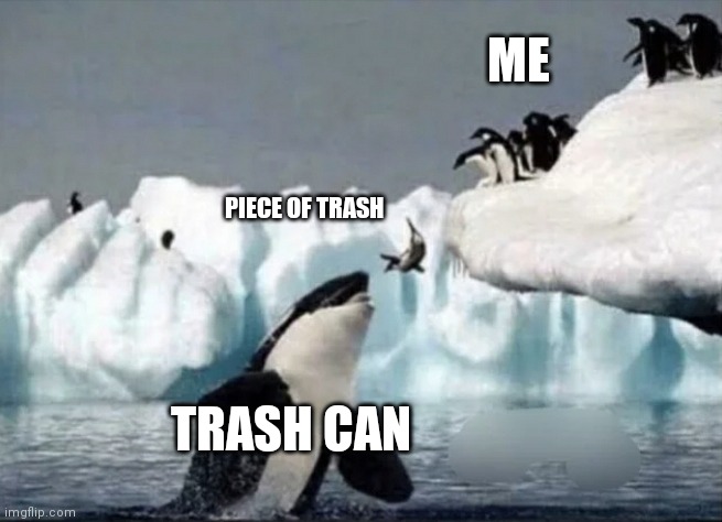 trash go die | ME; PIECE OF TRASH; TRASH CAN | image tagged in funny,dumb | made w/ Imgflip meme maker