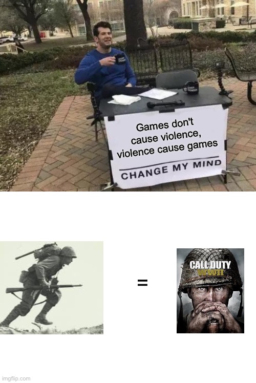 Karen's are wrong, games are not bad, war is bad. | Games don't cause violence, violence cause games; = | image tagged in blank white template,memes,change my mind | made w/ Imgflip meme maker