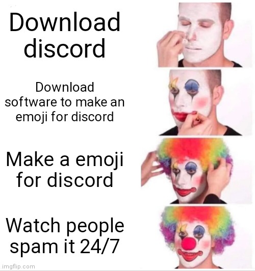 Clown Applying Makeup Meme | Download discord; Download software to make an emoji for discord; Make a emoji for discord; Watch people spam it 24/7 | image tagged in memes,clown applying makeup | made w/ Imgflip meme maker