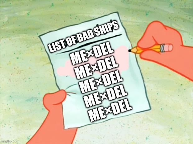 Patrick Star To Do List | LIST OF BAD SHIPS; ME×DEL
ME×DEL
ME×DEL
ME×DEL
ME×DEL
ME×DEL | image tagged in patrick star to do list | made w/ Imgflip meme maker