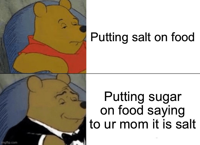 Salty boi | Putting salt on food; Putting sugar on food saying to ur mom it is salt | image tagged in memes,tuxedo winnie the pooh | made w/ Imgflip meme maker