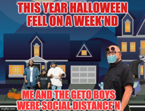 Halloween | THIS YEAR HALLOWEEN FELL ON A WEEK'ND; ME AND THE GETO BOYS WERE SOCIAL DISTANCE'N | image tagged in halloween | made w/ Imgflip meme maker