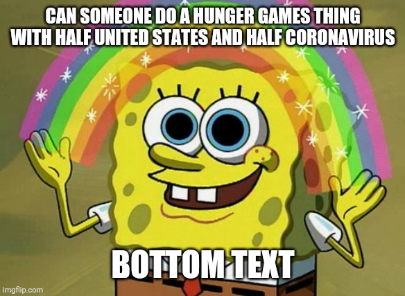 Imagination Spongebob Meme | CAN SOMEONE DO A HUNGER GAMES THING WITH HALF UNITED STATES AND HALF CORONAVIRUS; BOTTOM TEXT | image tagged in memes,imagination spongebob | made w/ Imgflip meme maker
