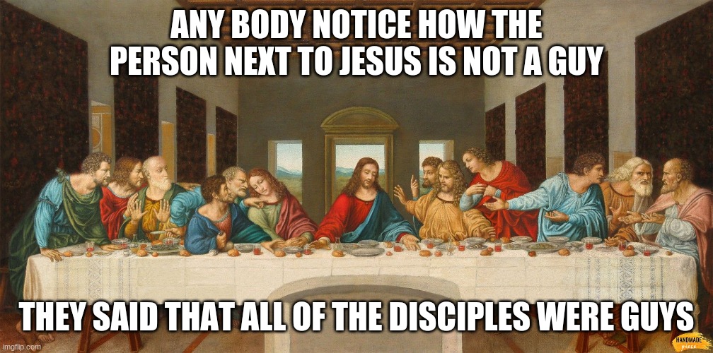 ANY BODY NOTICE HOW THE PERSON NEXT TO JESUS IS NOT A GUY; THEY SAID THAT ALL OF THE DISCIPLES WERE GUYS | image tagged in memes | made w/ Imgflip meme maker