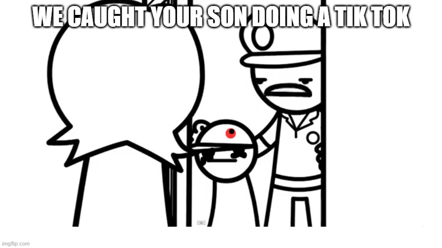 We Caught Your Son asdf | WE CAUGHT YOUR SON DOING A TIK TOK | image tagged in we caught your son asdf,tik tok | made w/ Imgflip meme maker