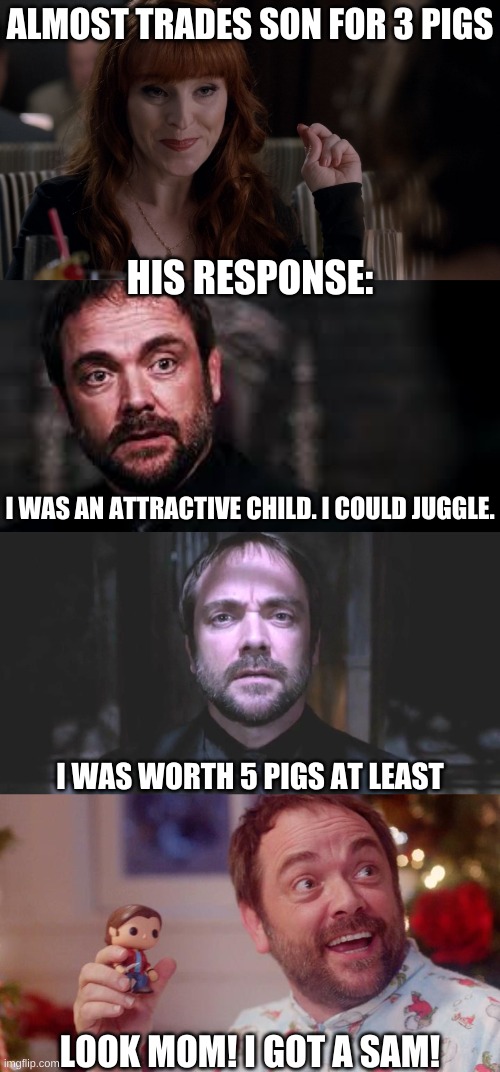 Rowena and Crowley | ALMOST TRADES SON FOR 3 PIGS; HIS RESPONSE:; I WAS AN ATTRACTIVE CHILD. I COULD JUGGLE. I WAS WORTH 5 PIGS AT LEAST; LOOK MOM! I GOT A SAM! | image tagged in crowley,rowena | made w/ Imgflip meme maker